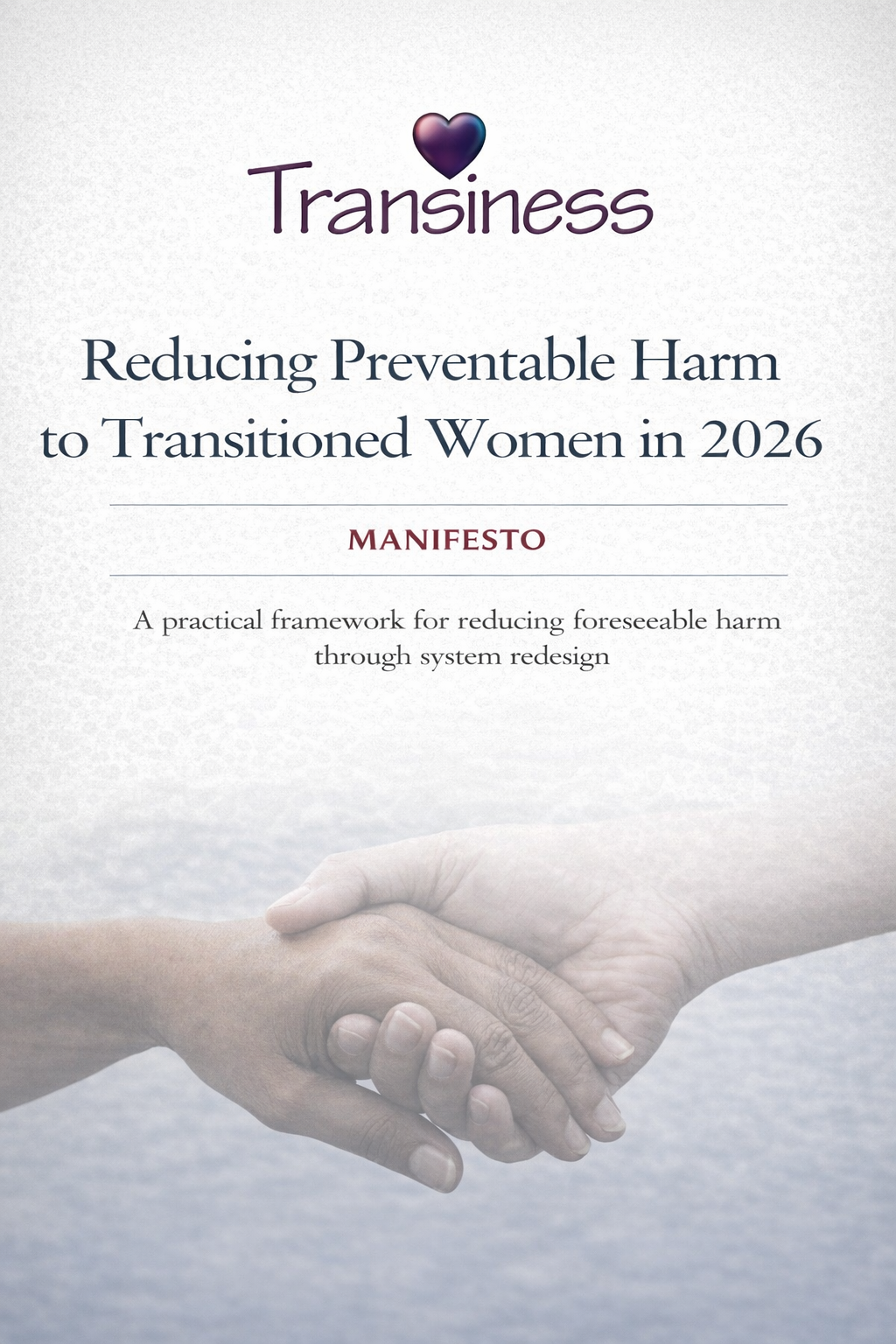 Cover page of a report titled “Reducing Preventable Harm to Transitioned Women in 2026.” The Transiness logo appears at the top, with a purple heart forming the dot of the letter “i.” Below, the title is set in clear serif text above the word “Manifesto.” A subtitle reads: “A practical framework for reducing foreseeable harm through system redesign.” At the bottom of the page, a soft, monochrome image shows two hands of different skin tones resting gently together, symbolising care and protection.